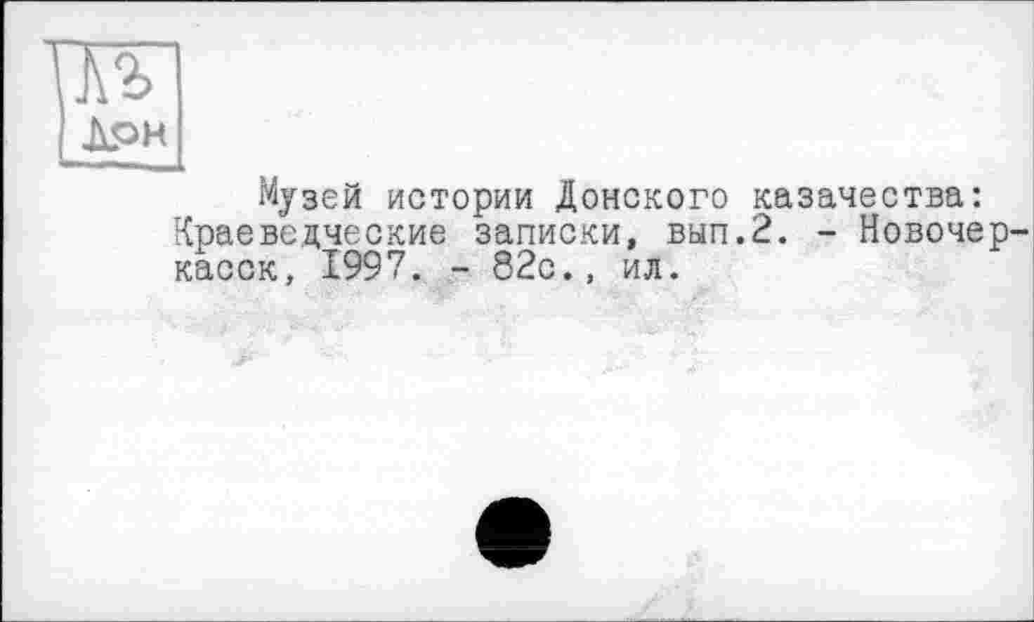 ﻿Музей истории Донского казачества: Краеведческие записки, вып.2. - Новочеркасск, 1997. - 82с., ил.